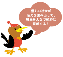 優しい社会が活力を生み出して、県民みんなで経済に貢献する！