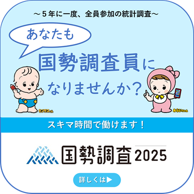 ~5年に一度、全員参加の統計調査~　あなたも国勢調査員になりませんか？ センサスくん みらいちゃん スキマ時間で働けます！国勢調査2025　詳しくはこちら