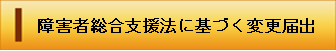 障害者総合支援法に基づく変更届出（外部リンク・新しいウィンドウで開きます）