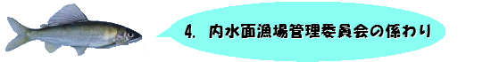 4.内水面漁場管理委員会の係わり