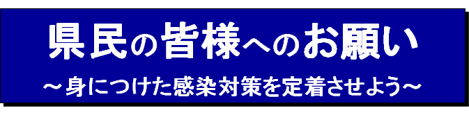 県民の皆様へのお願い　身につけた感染対策を定着させよう