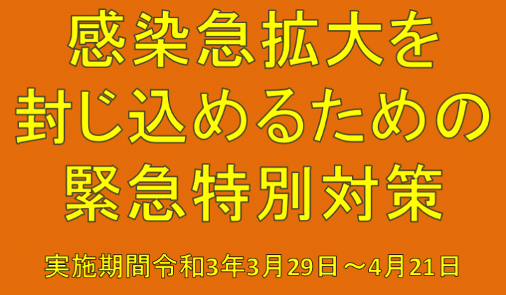 感染急拡大を封じ込めるための緊急特別対策　実施期間令和3年3月29日～4月21日