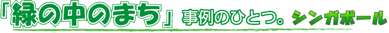 「緑の中のまち」事例のひとつ。シンガポール