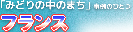 「みどりの中のまち」事例のひとつ　フランス