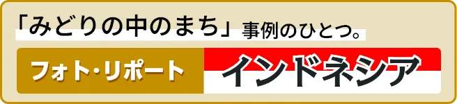 「みどりの中のまち」事例のひとつ。フォト・リポート「インドネシア」