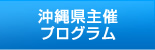 沖縄県主催プログラム