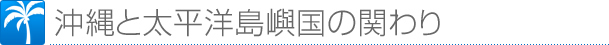 沖縄と太平洋島嶼国の関わり