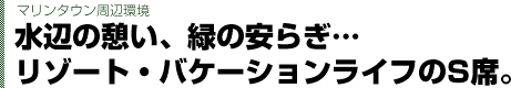 マリンタウン「LA COSTA」暮らしと家族をプロデュースする街水辺の憩い、緑の安らぎ。リゾート・バケーションライフのS席。広く、快適に、美しく。6社の最新邸宅が一堂に集結。半世紀を経ても変わらない、美しく優しい街へ。