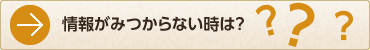 情報がみつからない時は？